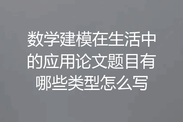 数学建模在生活中的应用论文题目有哪些类型怎么写