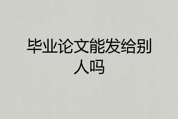 毕业论文能发给别人吗