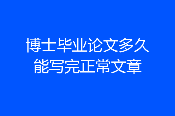 博士毕业论文多久能写完正常文章