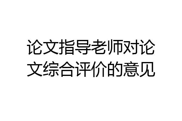 论文指导老师对论文综合评价的意见