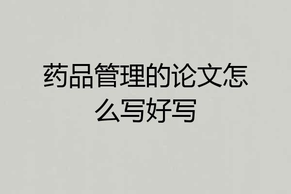 药品管理的论文怎么写好写