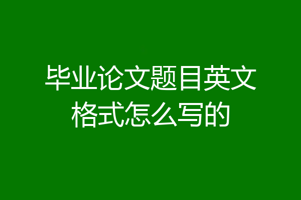 毕业论文题目英文格式怎么写的