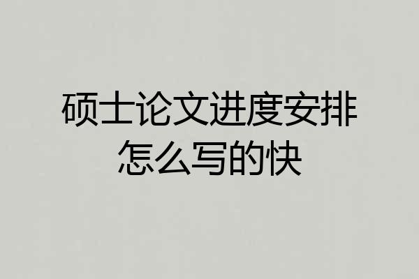 硕士论文进度安排怎么写的快