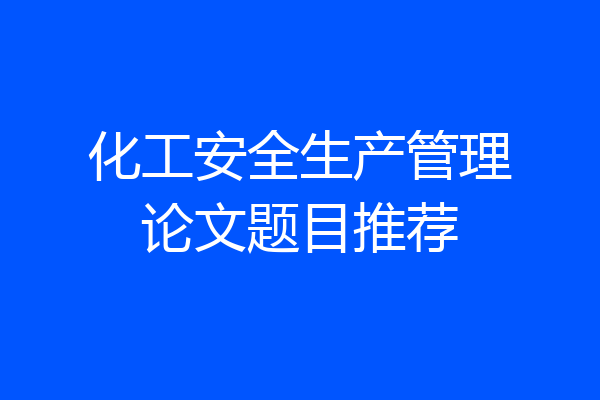 化工安全生产管理论文题目推荐