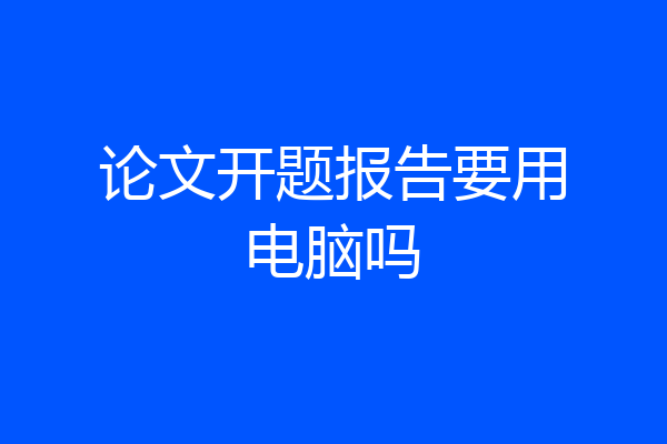 论文开题报告要用电脑吗