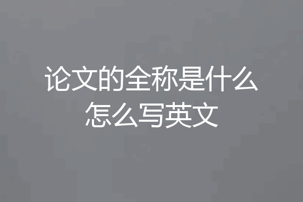 论文的全称是什么怎么写英文