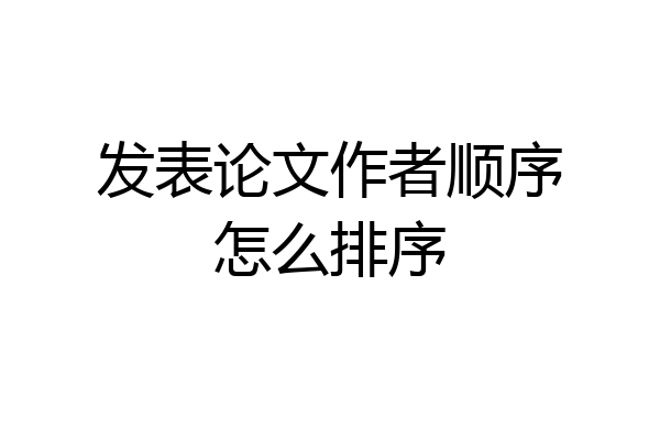 发表论文作者顺序怎么排序