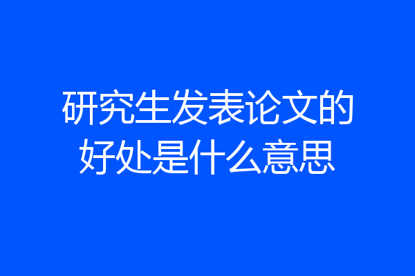 研究生发表论文的好处是什么意思