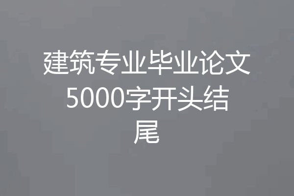 建筑专业毕业论文5000字开头结尾