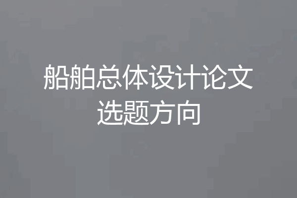 船舶总体设计论文选题方向