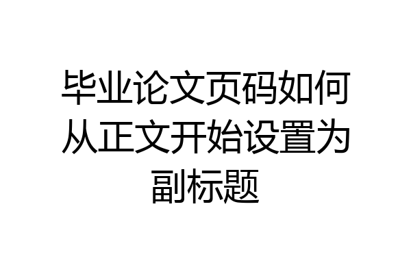 毕业论文页码如何从正文开始设置为副标题