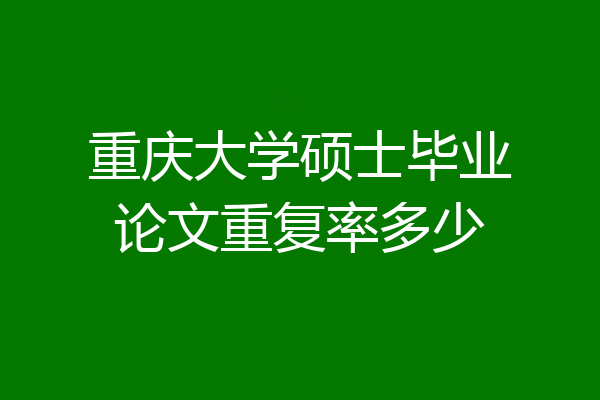 重庆大学硕士毕业论文重复率多少