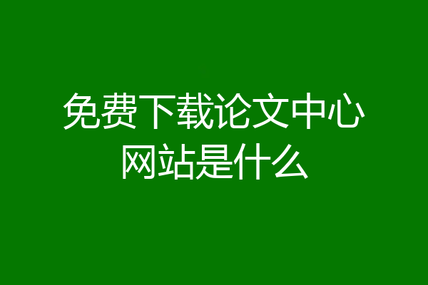 免费下载论文中心网站是什么