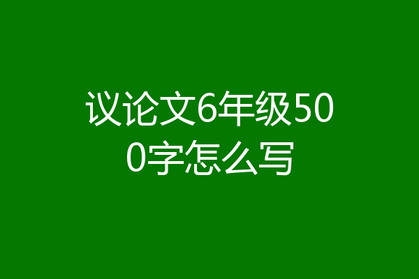 议论文6年级500字怎么写