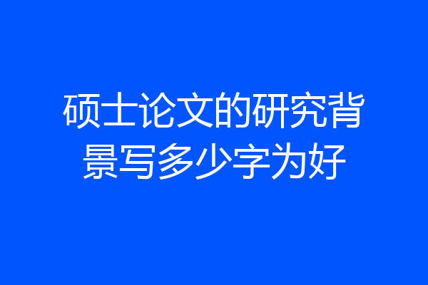 硕士论文的研究背景写多少字为好
