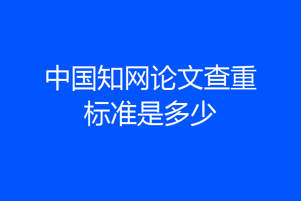 中国知网论文查重标准是多少