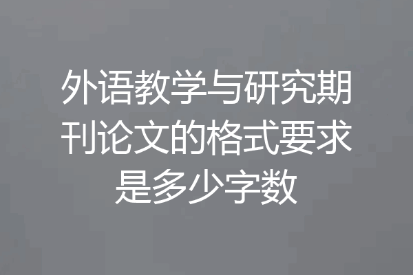 外语教学与研究期刊论文的格式要求是多少字数