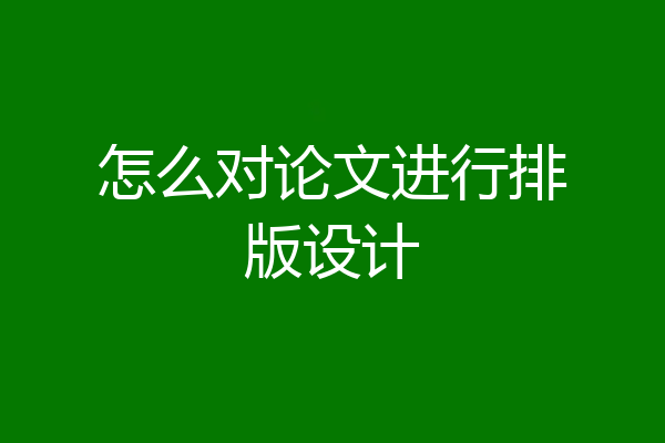 怎么对论文进行排版设计