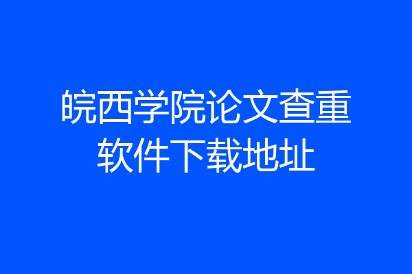 皖西学院论文查重软件下载地址