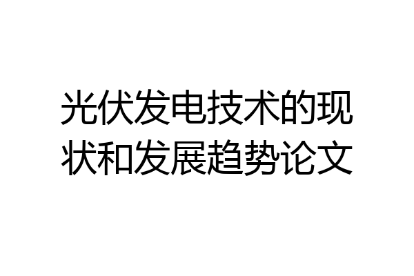 光伏发电技术的现状和发展趋势论文