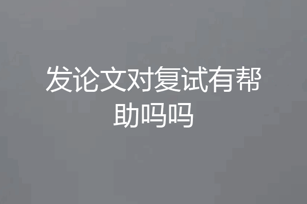 发论文对复试有帮助吗吗