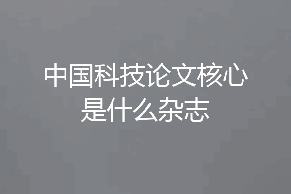 中国科技论文核心是什么杂志