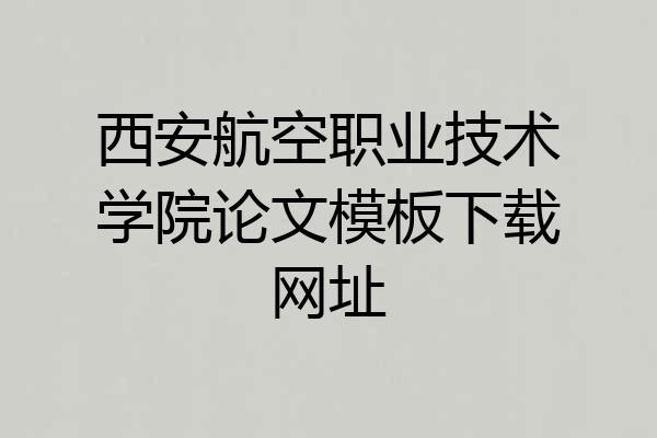 西安航空职业技术学院论文模板下载网址