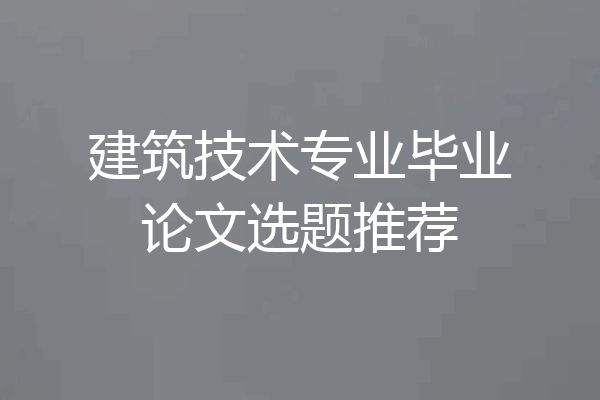 建筑技术专业毕业论文选题推荐