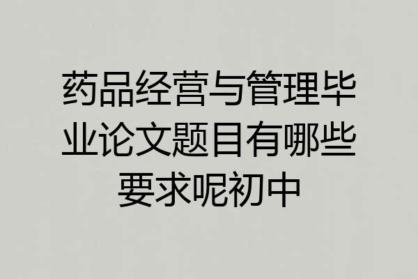 药品经营与管理毕业论文题目有哪些要求呢初中