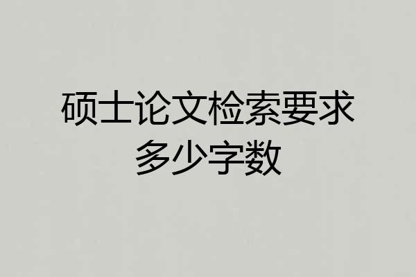 硕士论文检索要求多少字数