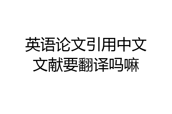 英语论文引用中文文献要翻译吗嘛