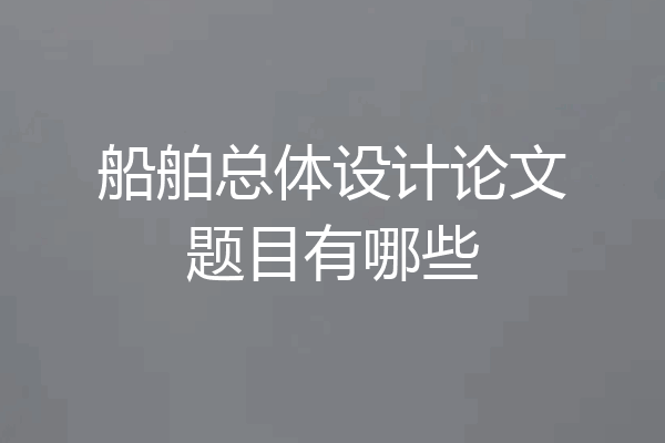 船舶总体设计论文题目有哪些