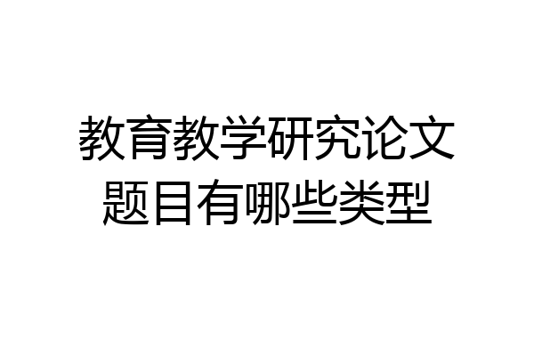 教育教学研究论文题目有哪些类型