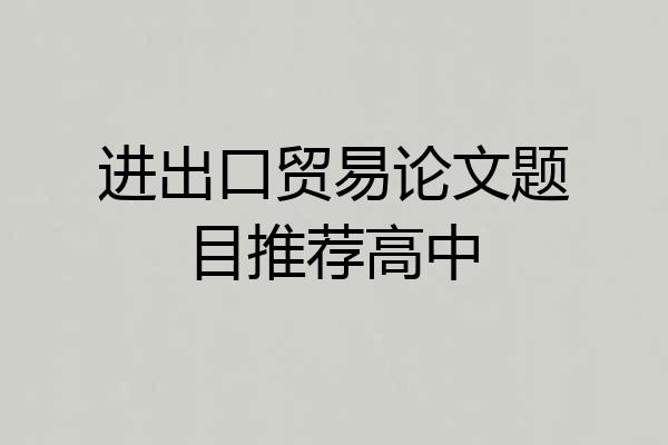 进出口贸易论文题目推荐高中
