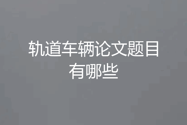 轨道车辆论文题目有哪些