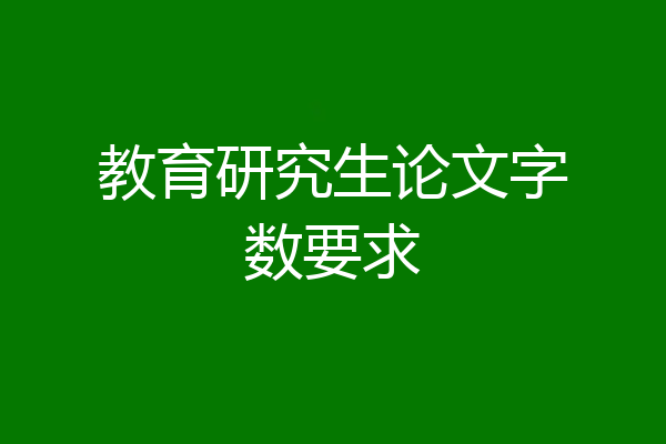 教育研究生论文字数要求