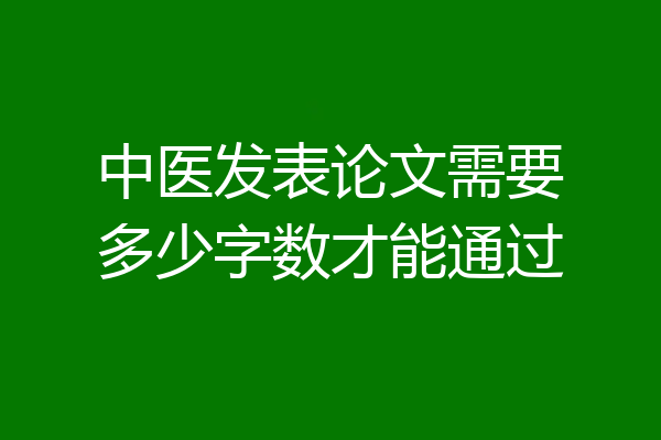中医发表论文需要多少字数才能通过