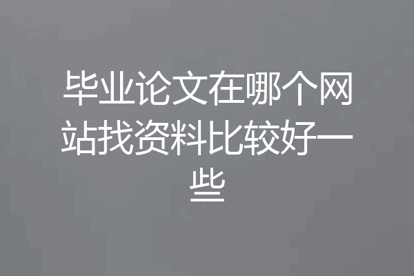 毕业论文在哪个网站找资料比较好一些