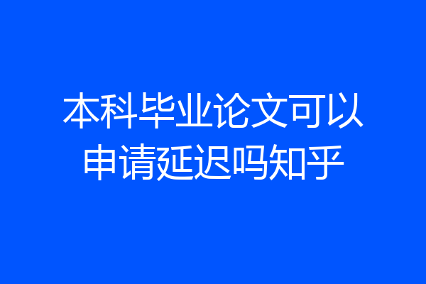 本科毕业论文可以申请延迟吗知乎