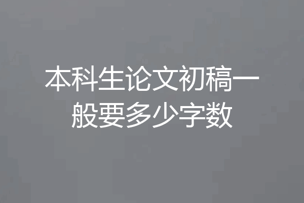 本科生论文初稿一般要多少字数