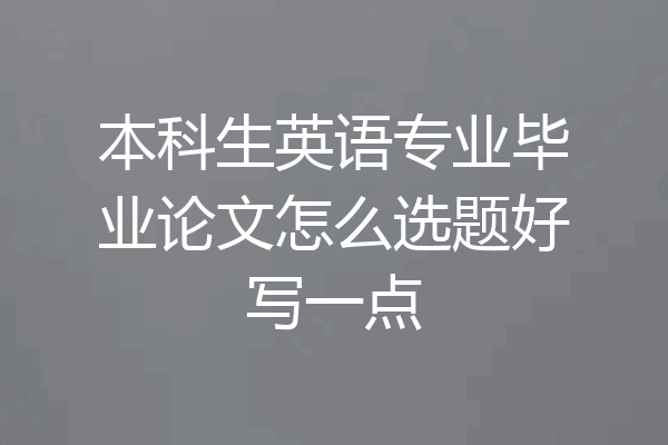 本科生英语专业毕业论文怎么选题好写一点