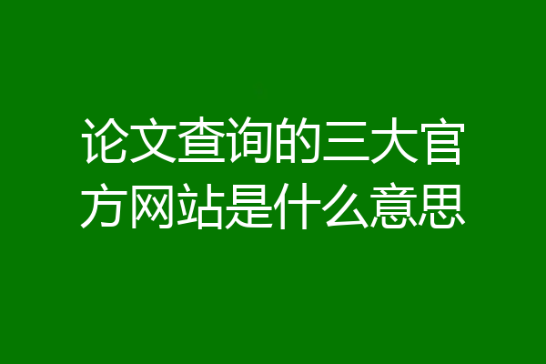 论文查询的三大官方网站是什么意思