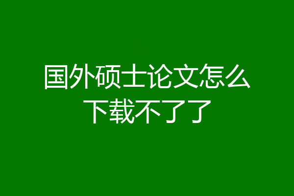 国外硕士论文怎么下载不了了
