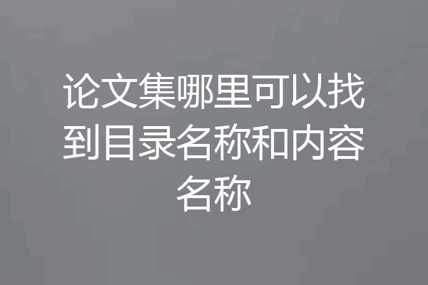 论文集哪里可以找到目录名称和内容名称
