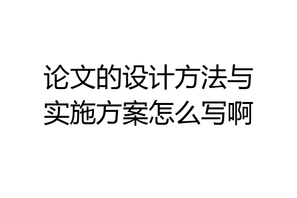 论文的设计方法与实施方案怎么写啊