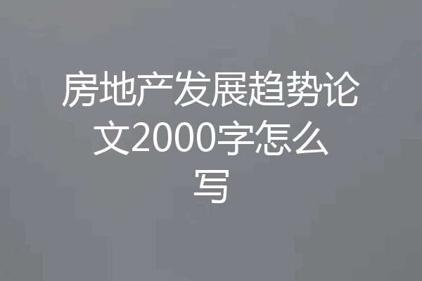 房地产发展趋势论文2000字怎么写