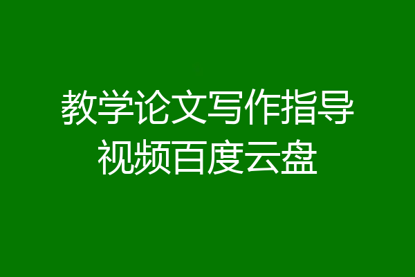 教学论文写作指导视频百度云盘