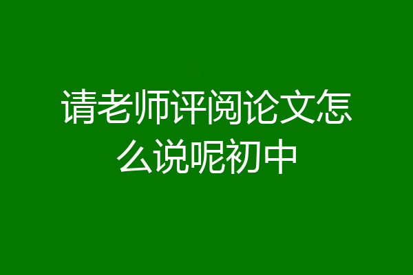 请老师评阅论文怎么说呢初中