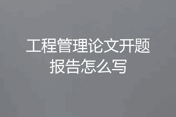 工程管理论文开题报告怎么写