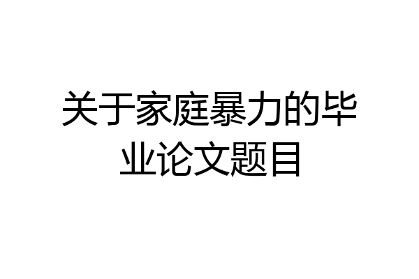 关于家庭暴力的毕业论文题目